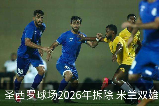 圣西罗球场2026年拆除 米兰双雄投资10亿建设新球场