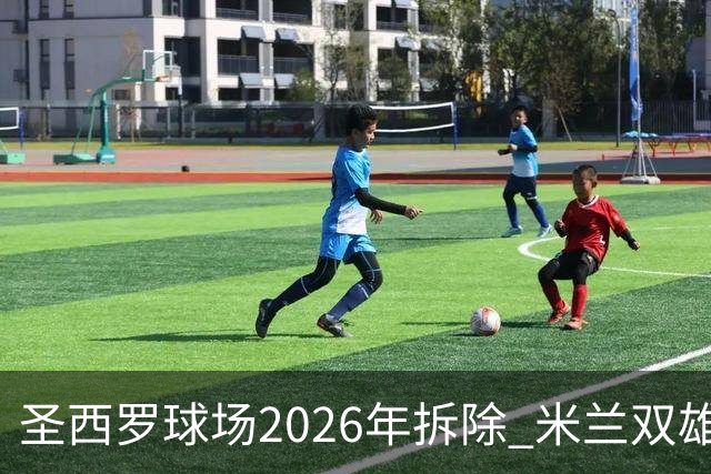 圣西罗球场2026年拆除 米兰双雄投资10亿建设新球场