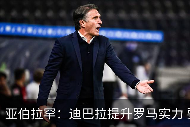 亚伯拉罕：迪巴拉提升罗马实力 要竞争意甲冠军