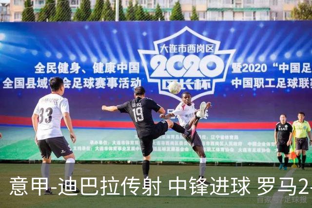 意甲-迪巴拉传射 中锋进球 罗马2-1止客场连败