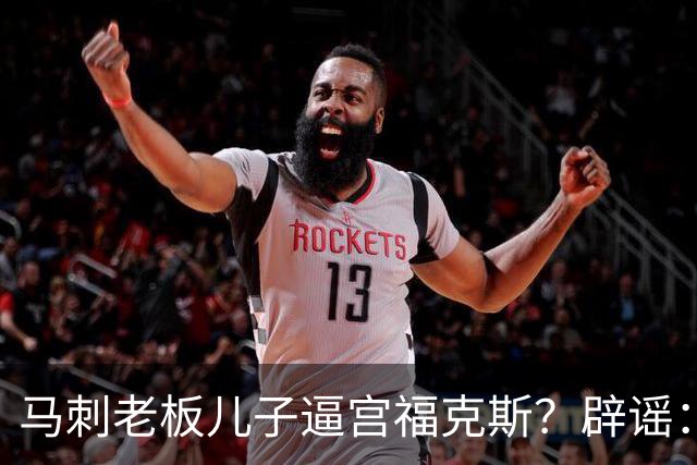 马刺老板儿子逼宫福克斯？辟谣：纯路人玩梗！老板甚至没有儿子！