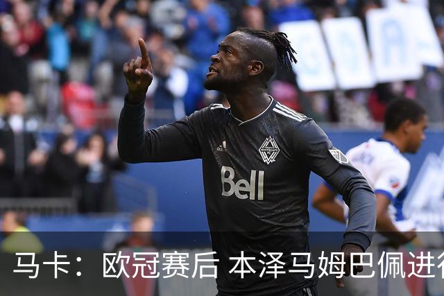 马卡：欧冠赛后 本泽马姆巴佩进行了15分钟的密谈