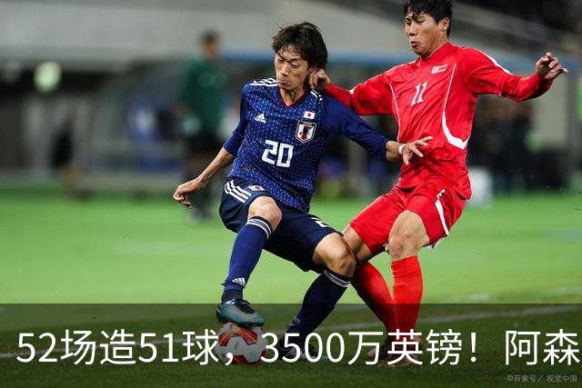 52场造51球，3500万英镑！阿森纳盯上昔日英超“弃将”，这次能打脸吗？